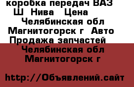 коробка передач ВАЗ 2123 Ш.-Нива › Цена ­ 20 000 - Челябинская обл., Магнитогорск г. Авто » Продажа запчастей   . Челябинская обл.,Магнитогорск г.